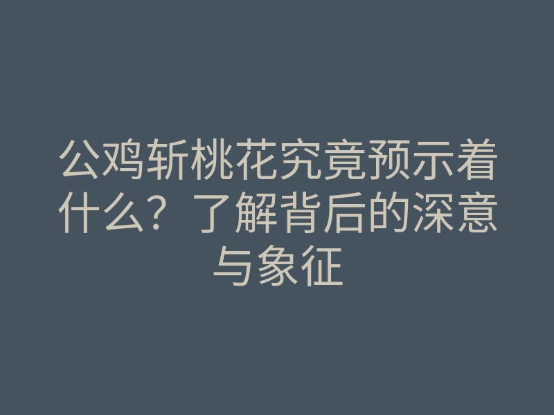 公鸡斩桃花究竟预示着什么?了解背后的深意与象征