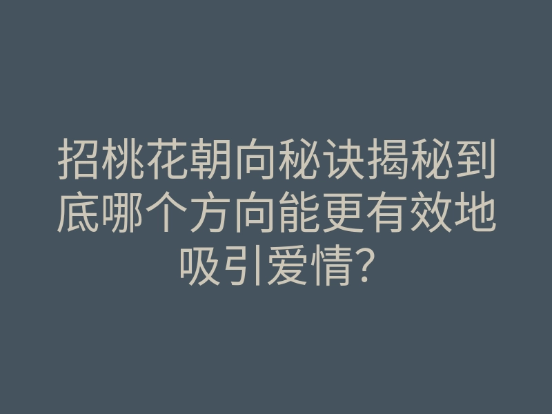 招桃花朝向秘诀揭秘到底哪个方向能更有效地吸引爱情?