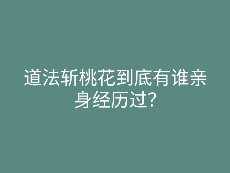 道法斩桃花到底有谁亲身经历过?