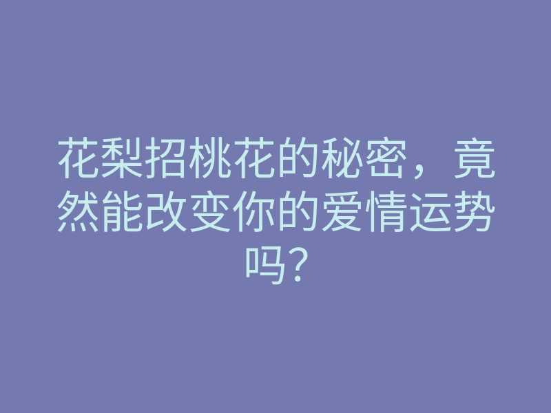 花梨招桃花的秘密,竟然能改变你的爱情运势吗?