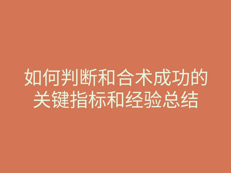 如何判断和合术成功的关键指标和经验总结