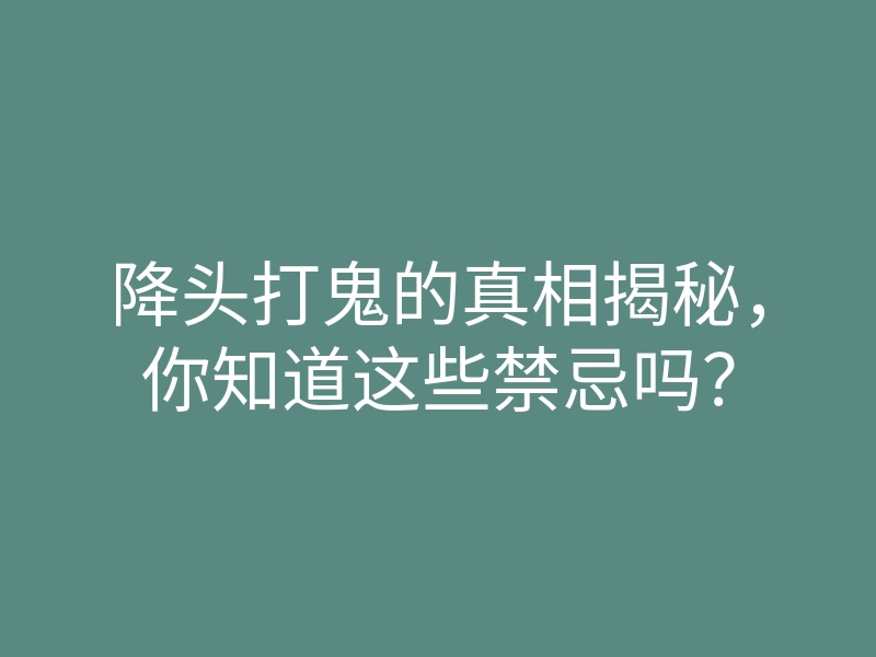 降头打鬼的真相揭秘,你知道这些禁忌吗?