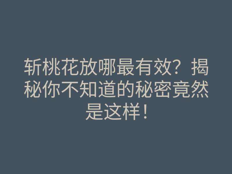 斩桃花放哪最有效?揭秘你不知道的秘密竟然是这样!
