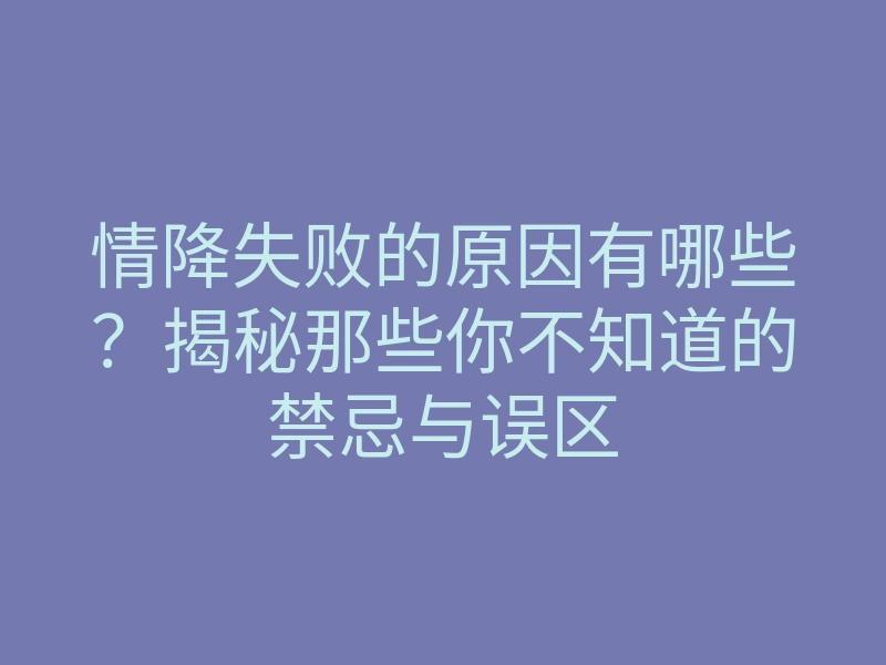 情降失败的原因有哪些?揭秘那些你不知道的禁忌与误区