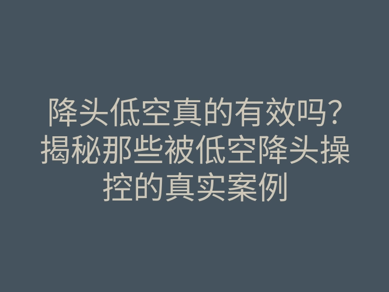 降头低空真的有效吗?揭秘那些被低空降头操控的真实案例