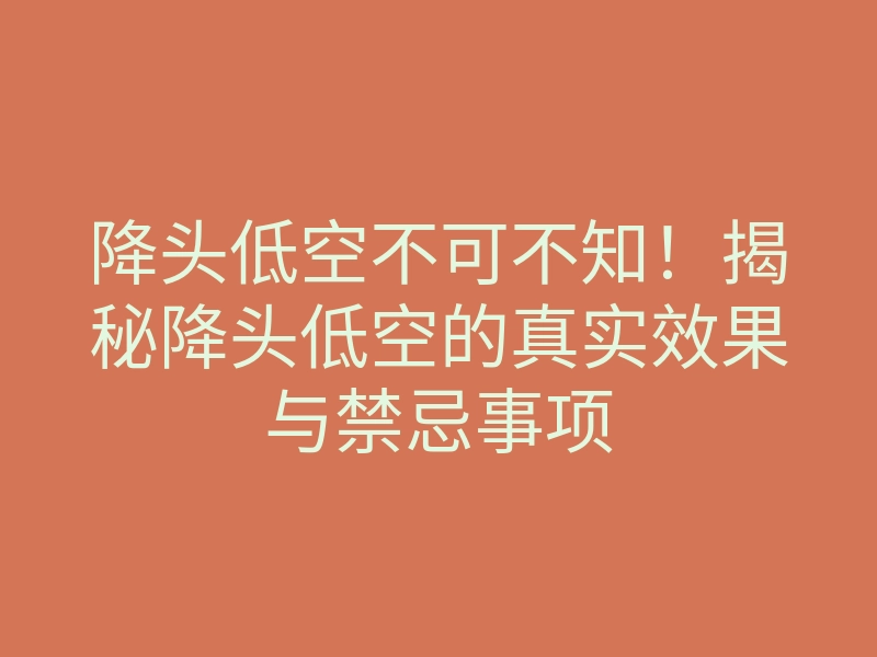 降头低空不可不知！揭秘降头低空的真实效果与禁忌事项