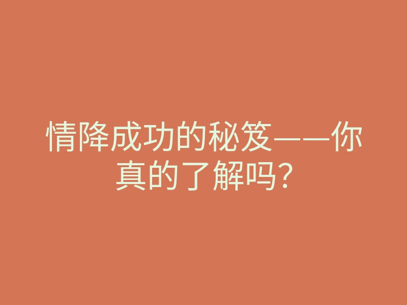 情降成功的秘笈——你真的了解吗?
