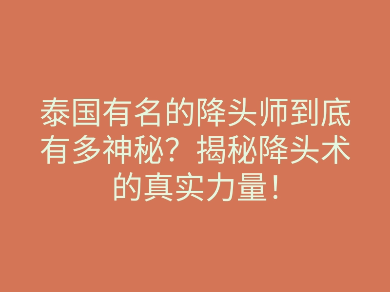泰国有名的降头师到底有多神秘?揭秘降头术的真实力量!