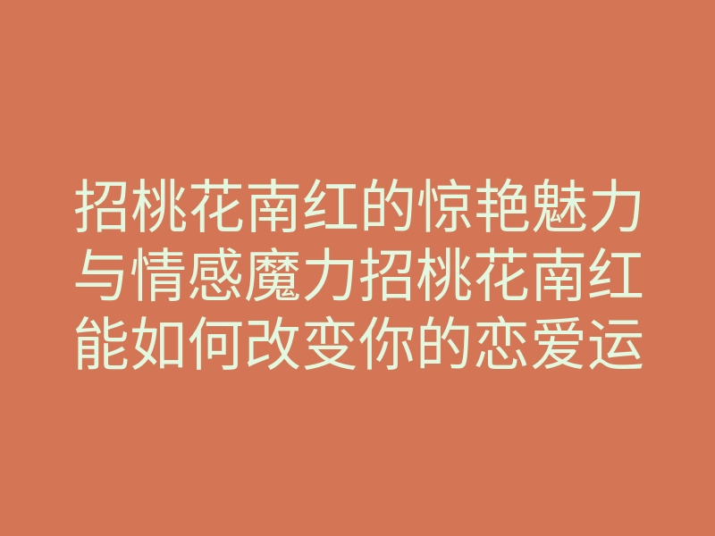 招桃花南红的惊艳魅力与情感魔力招桃花南红能如何改变你的恋爱运?
