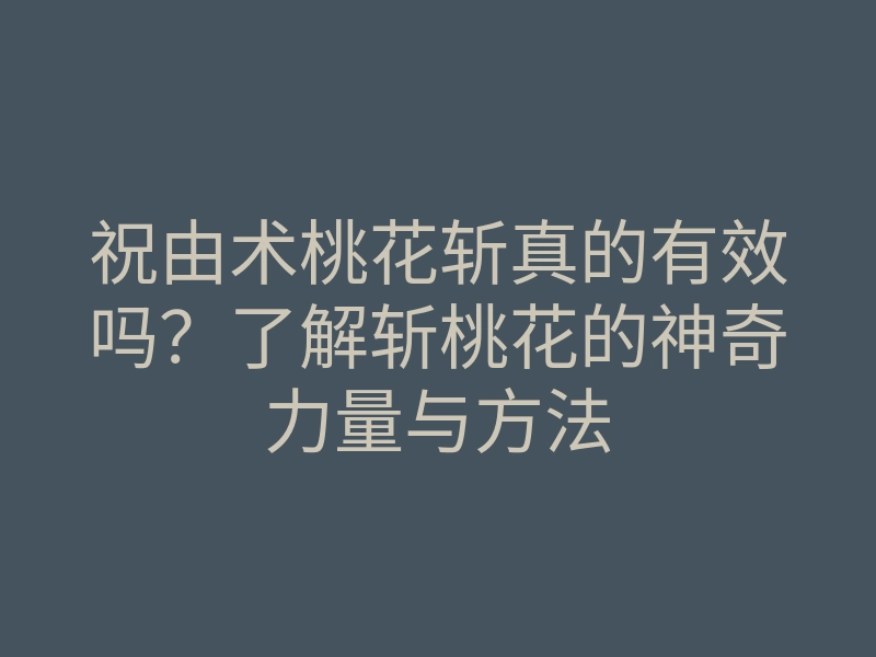 祝由术桃花斩真的有效吗?了解斩桃花的神奇力量与方法