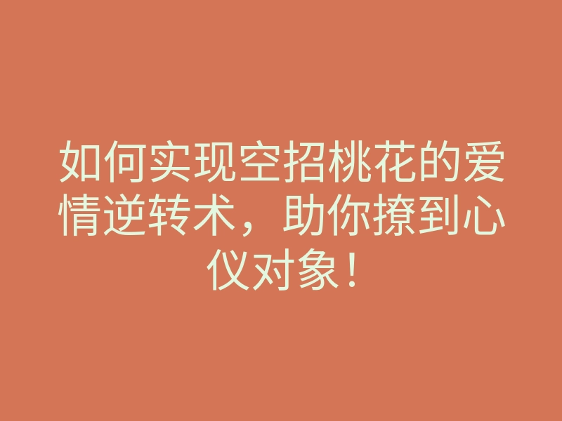如何实现空招桃花的爱情逆转术,助你撩到心仪对象!