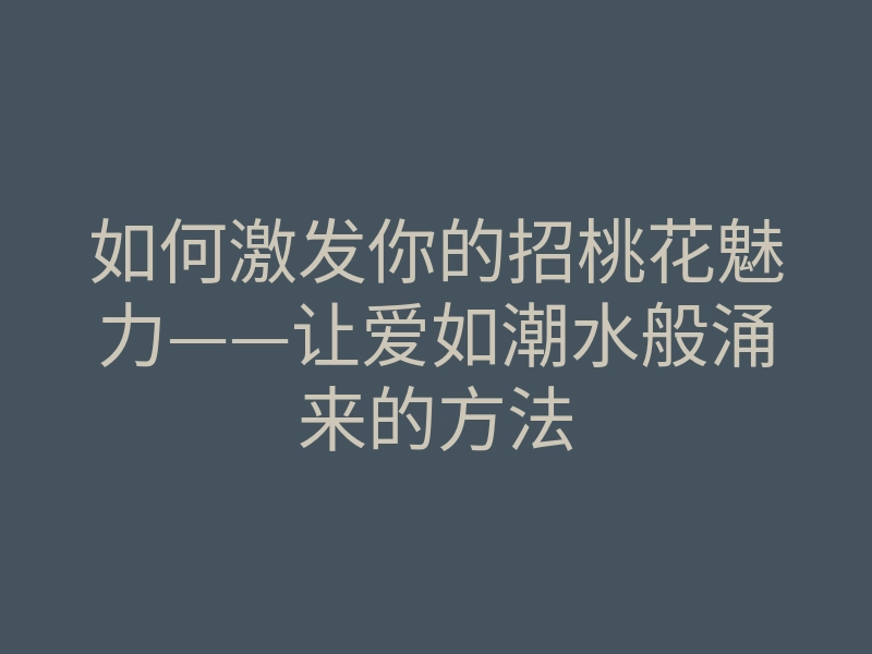 如何激发你的招桃花魅力——让爱如潮水般涌来的方法