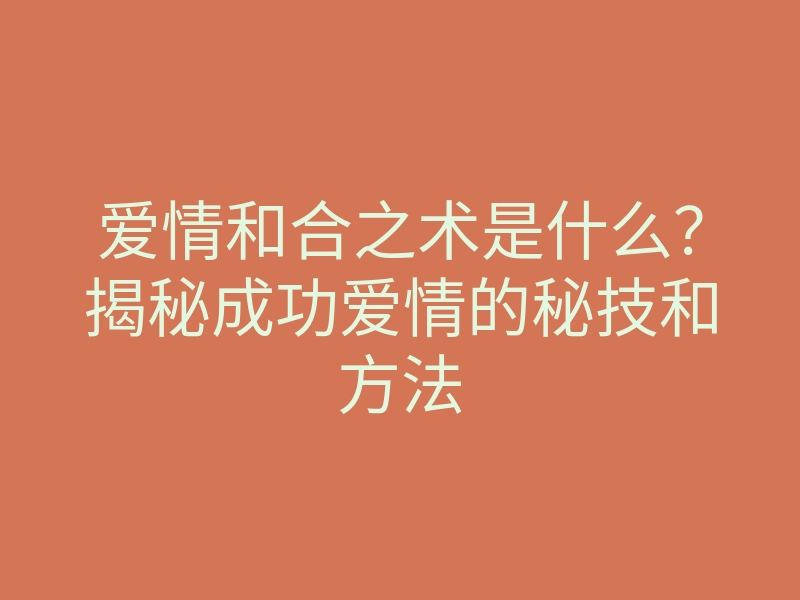 爱情和合之术是什么?揭秘成功爱情的秘技和方法
