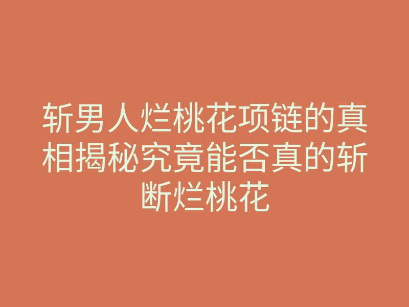 斩男人烂桃花项链的真相揭秘究竟能否真的斩断烂桃花