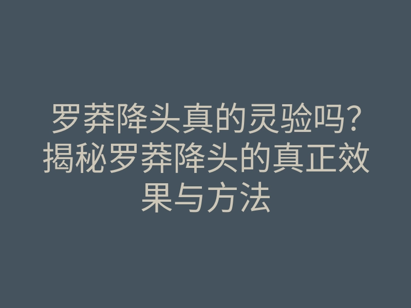罗莽降头真的灵验吗?揭秘罗莽降头的真正效果与方法