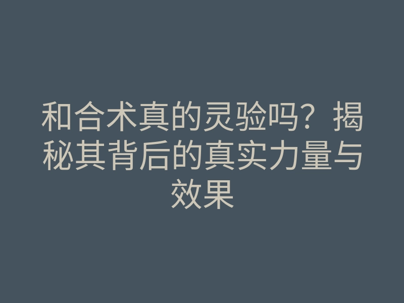 和合术真的灵验吗?揭秘其背后的真实力量与效果
