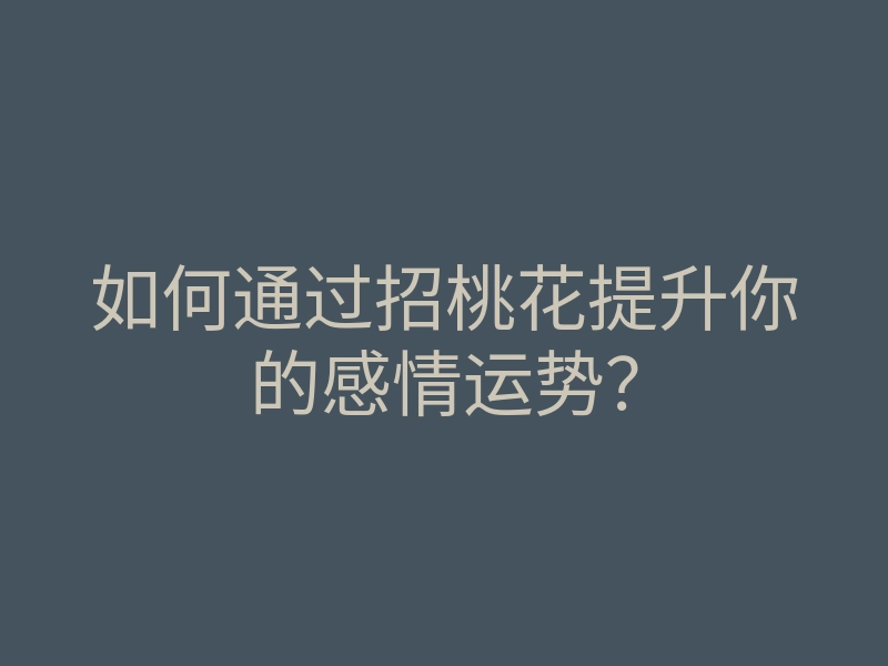 如何通过招桃花提升你的感情运势?