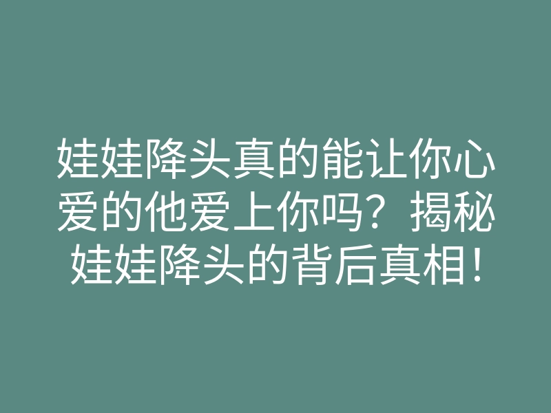 娃娃降头真的能让你心爱的他爱上你吗?揭秘娃娃降头的背后真相!