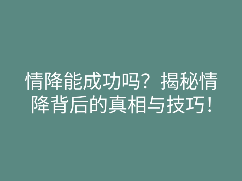 情降能成功吗?揭秘情降背后的真相与技巧!