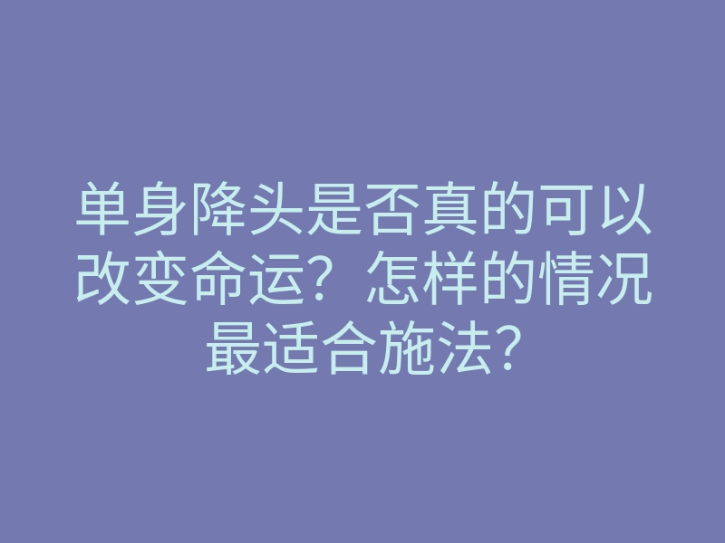单身降头是否真的可以改变命运?怎样的情况最适合施法?