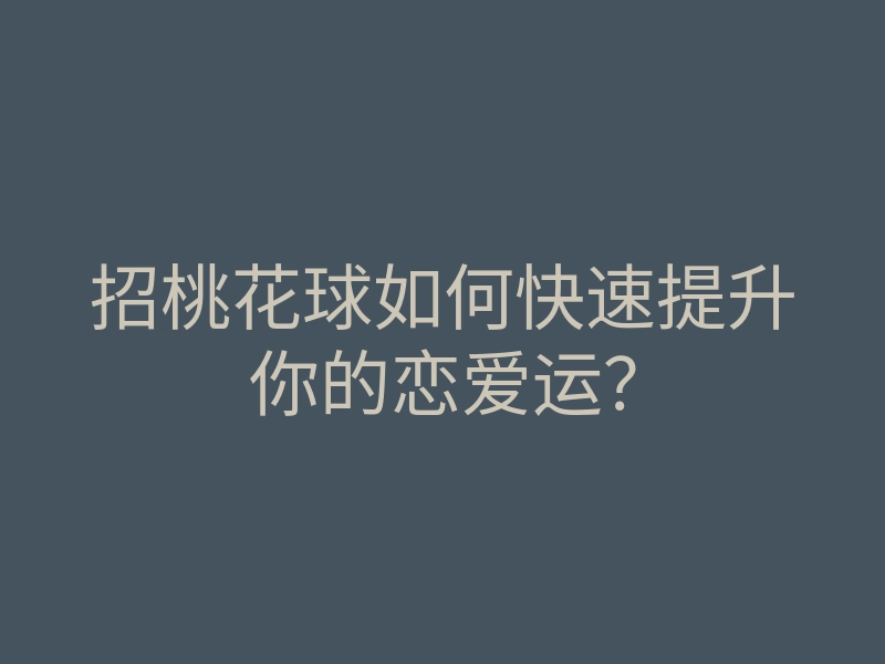 招桃花球如何快速提升你的恋爱运？