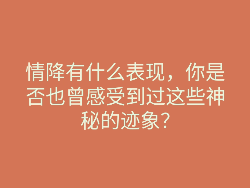 情降有什么表现,你是否也曾感受到过这些神秘的迹象?