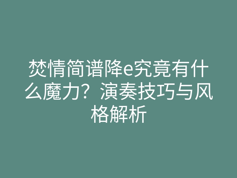 焚情简谱降e究竟有什么魔力?演奏技巧与风格解析