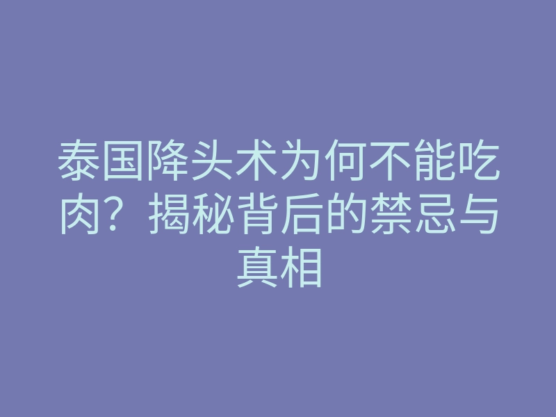 泰国降头术为何不能吃肉?揭秘背后的禁忌与真相