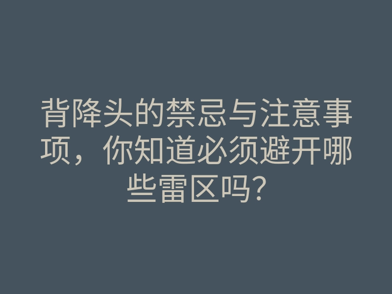 背降头的禁忌与注意事项,你知道必须避开哪些雷区吗?
