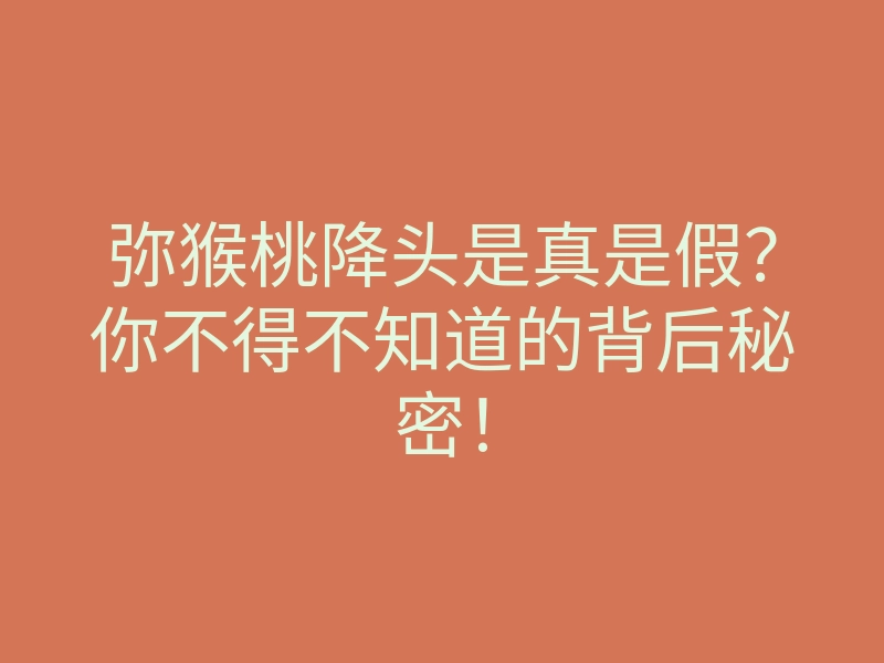 弥猴桃降头是真是假?你不得不知道的背后秘密!