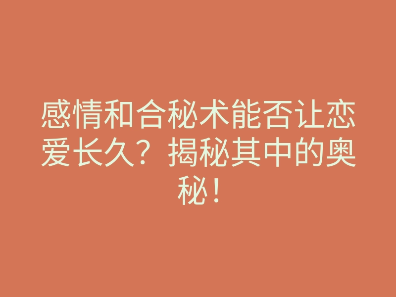 感情和合秘术能否让恋爱长久?揭秘其中的奥秘!