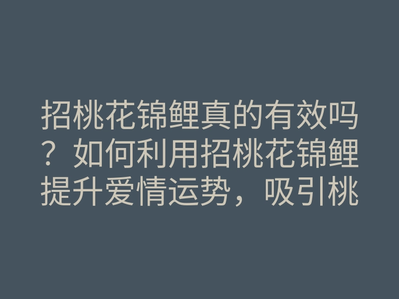 招桃花锦鲤真的有效吗?如何利用招桃花锦鲤提升爱情运势,吸引桃花运的方法揭秘