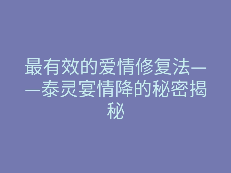 最有效的爱情修复法——泰灵宴情降的秘密揭秘