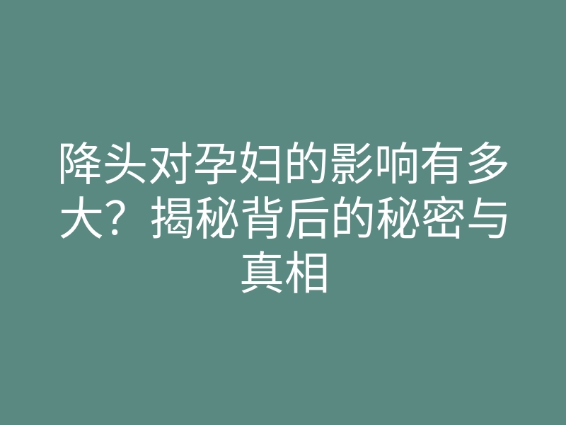 降头对孕妇的影响有多大?揭秘背后的秘密与真相