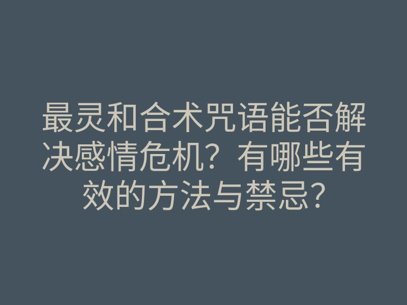 最灵和合术咒语能否解决感情危机?有哪些有效的方法与禁忌?