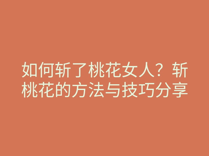 如何斩了桃花女人?斩桃花的方法与技巧分享