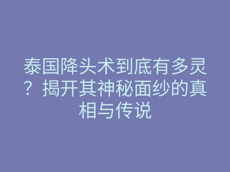 泰国降头术到底有多灵?揭开其神秘面纱的真相与传说