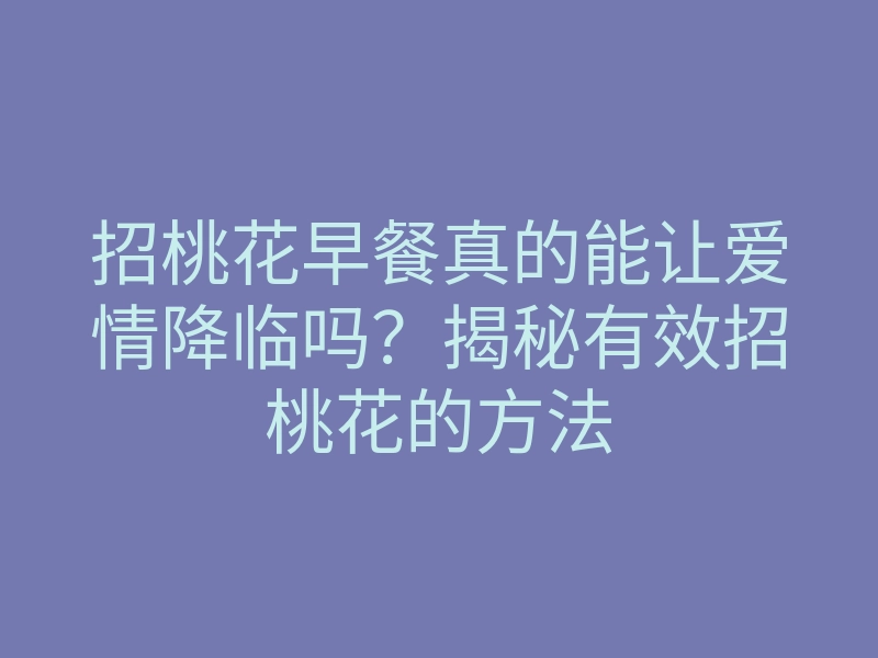 招桃花早餐真的能让爱情降临吗?揭秘有效招桃花的方法