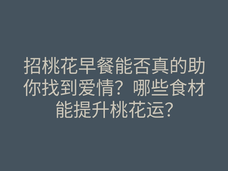 招桃花早餐能否真的助你找到爱情?哪些食材能提升桃花运?