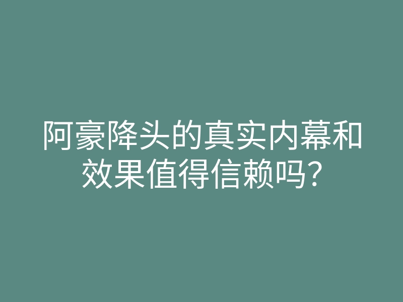 阿豪降头的真实内幕和效果值得信赖吗?