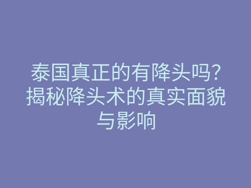 泰国真正的有降头吗?揭秘降头术的真实面貌与影响