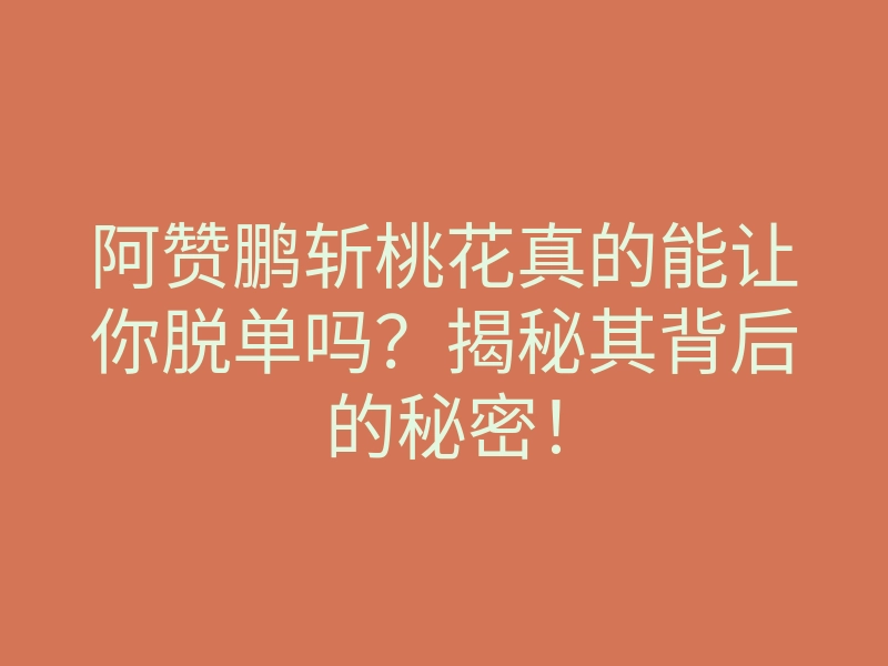 阿赞鹏斩桃花真的能让你脱单吗?揭秘其背后的秘密!
