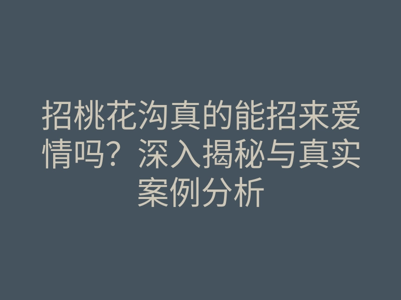 招桃花沟真的能招来爱情吗?深入揭秘与真实案例分析