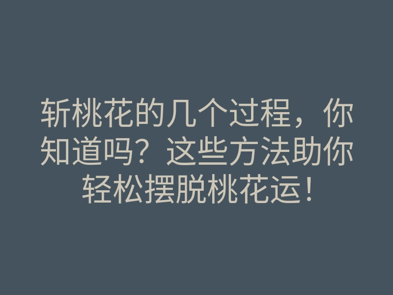 斩桃花的几个过程,你知道吗?这些方法助你轻松摆脱桃花运!
