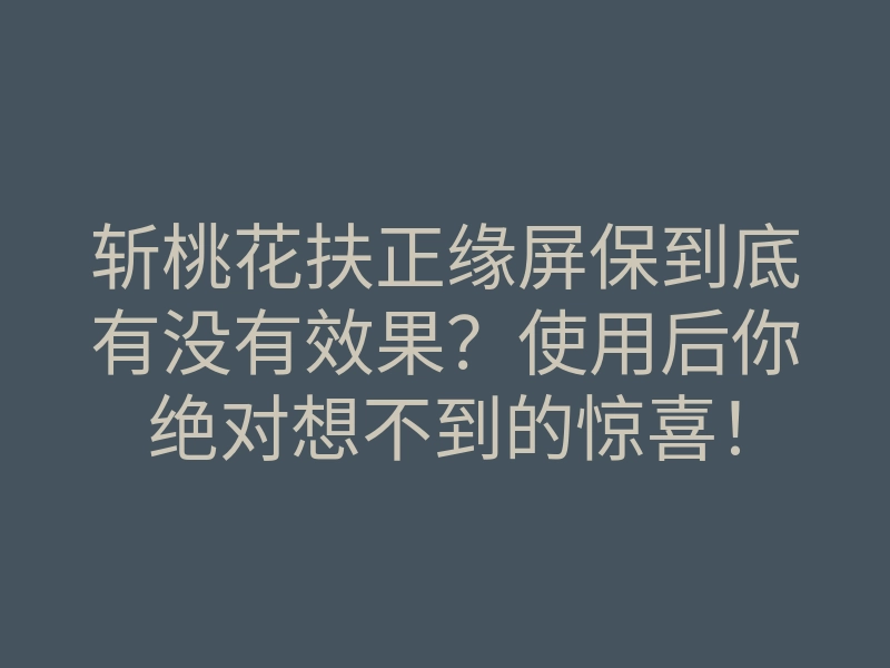 斩桃花扶正缘屏保到底有没有效果?使用后你绝对想不到的惊喜!