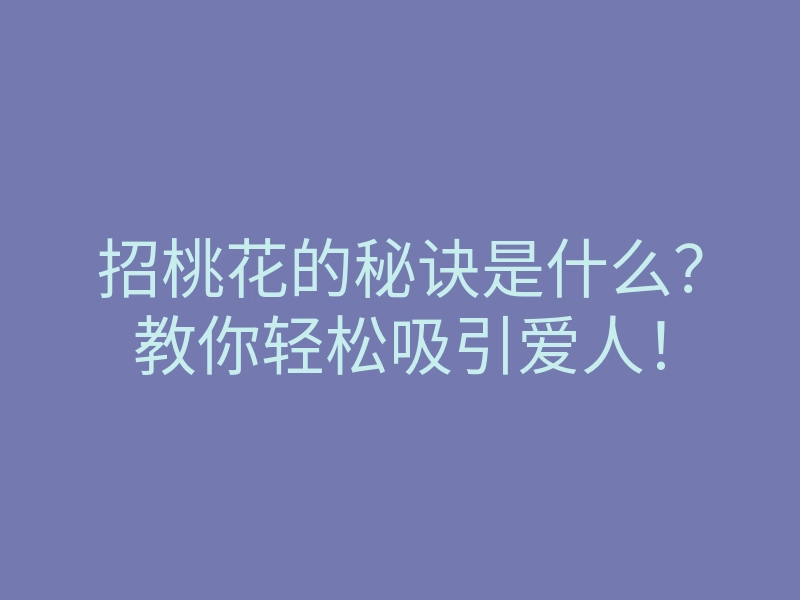 招桃花的秘诀是什么?教你轻松吸引爱人!