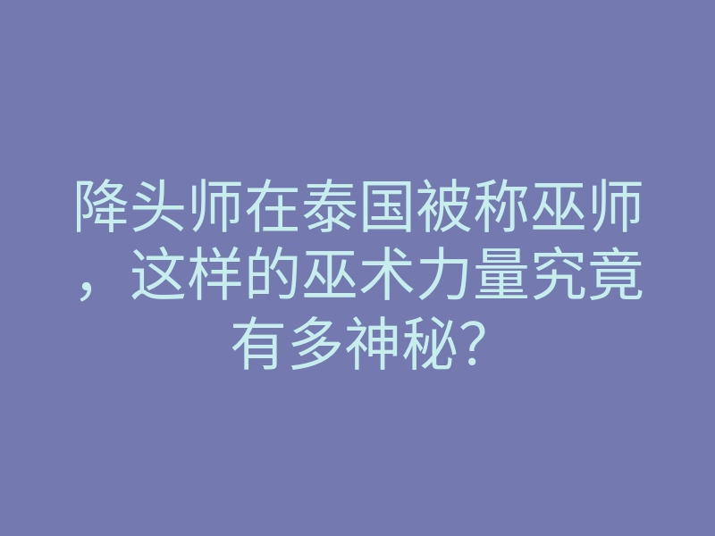 降头师在泰国被称巫师,这样的巫术力量究竟有多神秘?