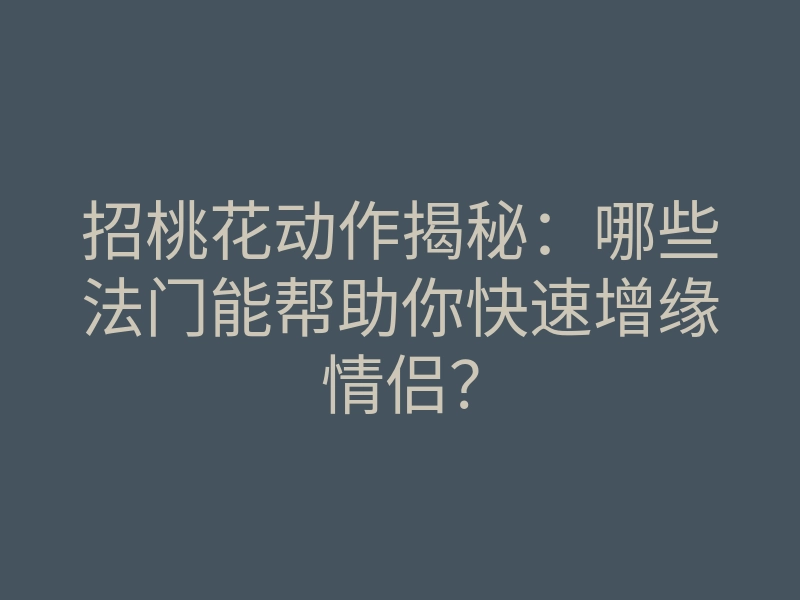 招桃花动作揭秘:哪些法门能帮助你快速增缘情侣?