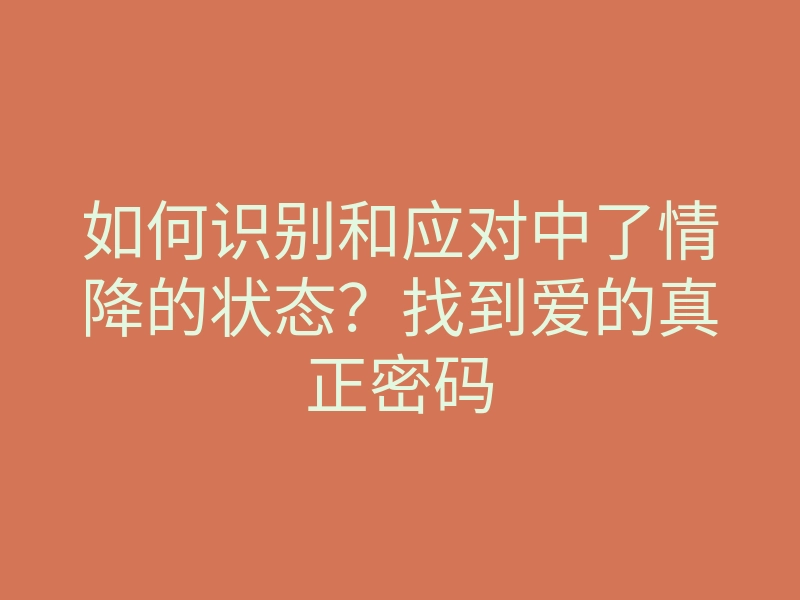 如何识别和应对中了情降的状态?找到爱的真正密码