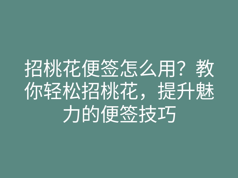 招桃花便签怎么用?教你轻松招桃花,提升魅力的便签技巧